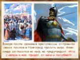 Вскоре после сражения крестоносцы отправили своих послов в Новгород просить мира. Алек-сандр согласился на мир, но предупредил: «Кто с мечом к нам придёт, от меча и погибнет!»