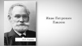 Иван Петрович Павлов. И.П. Павлов