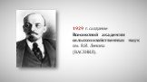 1929 г. создание Всесоюзной академии сельскохозяйственных наук им. В.И. Ленина (ВАСХНИЛ).
