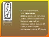 Было подсчитано, что пирамида Хеопса состоит из более 2 миллионов каменных блоков, каждый из которых весит около 2,5 тонн, а некоторые достигают веса в 15 тонн.