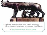 - Почему в центре Рима стоит статуя волчицы? (Волк считался священным животным бога Марса). Озвучивание целей и задач урока.