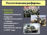 Военная реформа, провозгласившая создание профессиональной, хорошо вооружённой и обученной Российской армии к 2015 году.