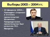 24 февраля 2004 г. Президент отправил в отставку правительство Касьянова. Председателем правительства был назначен М.Е. Фрадков. М. Касьянов М. Фрадков