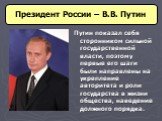 Путин показал себя сторонником сильной государственной власти, поэтому первые его шаги были направлены на укрепление авторитета и роли государства в жизни общества, наведение должного порядка.