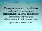 Коммуни́зм (от лат. commūnis — «общий») — в марксизме, организация общества, при которой экономика основана на общественной собственности на средства производства.