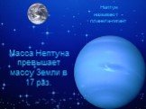 Масса Нептуна превышает массу Земли в 17 раз. Нептун называют - планета-гигант