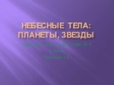 Небесные тела: планеты, звезды. Выполнил учитель МОУ СОШ № 5 г. Ржева Царькова Г.А.