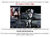 Люди давно мечтали побывать на Луне, но впервые смогли сделать это только 20 июля 1969 года. Это фотография одного из первых людей на Луне – американского астронавта Нила Армстронга. Астронавты прилунились в Море Спокойствия, где установили разные приборы и взяли первые пробы грунта.
