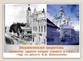 Знаменская церковь каменное здание начали строить в 1851 году на деньги И.В. Иконникова