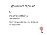 Домашнее задание. §4 Стр.29 вопросы 1,2 письменно Контурные карты стр. 2-3 все по заданию