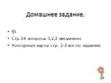 §5 Стр.34 вопросы 1,2,3 письменно Контурные карты стр. 2-3 все по заданию