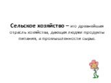 Сельское хозяйство – это древнейшая отрасль хозяйства, дающая людям продукты питания, а промышленности сырье.