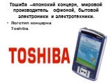 Тошиба –японский концерн, мировой производитель офисной, бытовой электроники и электротехники. Логотип концерна Toshiba.