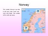 Norway. The weather forecast says that it will snow in the North and rain in the South. The weather will be dull and nasty.