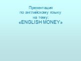 Презентация по английскому языку на тему: «ENGLISH MONEY»