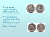 The ten pence coin pictured a lion, which is wearing the crown of the Monarch. The twenty pence coin pictured the Tudor Rose. The rose is the national flower of England.