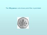 The fifty pence coin shows part of the royal shield.