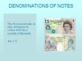 The five-pound note, is blue and green in colour and has a portrait of Elizabeth. the £ 5. DENOMINATIONS OF NOTES