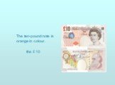 The ten-pound note is orange in colour. the £ 10