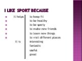 I like sport because. It helps to keep fit to be healthy to be sporty to make new friends to learn new things to visit different places It is interesting fantastic useful great