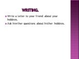 Writing. Write a letter to your friend about your hobbies. Ask him\her questions about his\her hobbies.