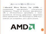 Advanced Micro Devices. Advanced Micro Devices, Inc. (AMD) — американский производитель интегральной электроники. Второй по величине производитель x86 и x64-совместимых процессоров, а также крупнейший поставщик графических процессоров (после приобретения ATI Technologies в 2006 году), чипсетов для м