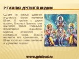 Религия Древней Индии. Одним из самых древних индийских богов является Шива. В тройке с двумя богами, Вишну и Брахма, они являются тремя главными божествами индуизма. Брахма относится к создателю мира, Вишну является его хранителем, а Шива стоит во главе пантеона и управляет миром.