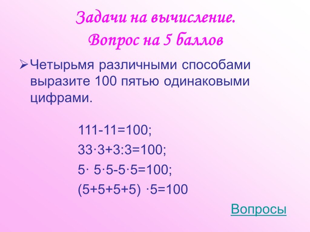 5 со 100. Задания на вычисления. Выразить 100 пятью одинаковыми цифрами. Вычисли задание. 100 Пятью пятерками.