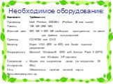 Необходимое оборудование: Компонент Требования Процессор	Intel Pentium 233-MHz (Pentium III или выше) Память 128 Мб (256 Мб) Жесткий диск 500 Мб + 500 Мб свободного пространства на диске для файлов пользователей Приводы	CD-ROM или DVD Монитор Super VGA (800 на 600) или более высокое разрешение Опера