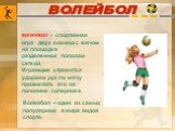 ВОЛЕЙБОЛ. Волейбол – один из самых популярных в мире видов спорта. ВОЛЕЙБОЛ - спортивная игра двух команд с мячом на площадке разделенной пополам сеткой. Играющие стремятся ударами рук по мячу приземлить его на половине соперника.