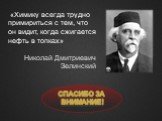 «Химику всегда трудно примириться с тем, что он видит, когда сжигается нефть в топках» Николай Дмитриевич Зелинский. Спасибо за внимание!