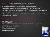 Нефть – это сложная смесь жидких углеводородов, в которых растворены газообразные и другие вещества. И чтобы перечислить все продукты, получаемые из нефти, нужно потратить несколько листов, так как их уже несколько тысяч. Теории происхождение нефти: Карбидная объясняет образование нефти действием во