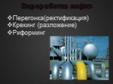 Переработка нефти. Перегонка(ректификация) Крекинг (разложение) Риформинг