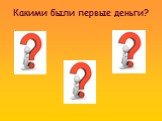 Какими были первые деньги?