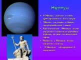 Нептун. А Нептун назвали в честь древнеримского бога моря. Нептун не виден с Земли невооружённым глазом Расположение Нептуна было открыто с помощью расчётов учёных, то есть на «кончике пера». Недавно у Нептуна были открыты кольца. У Нептуна обнаружено 8 спутников.