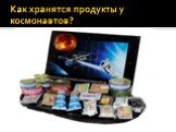 Как хранятся продукты у космонавтов?
