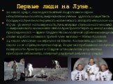 Первые люди на Луне. 20 июля 1969 г., после десятилетней подготовки и серии испытательных полетов, американским ученым удалось осуществить посадку на Луне пилотируемого космического аппарата «Аполлон-11». В 5 час. 56 минут на поверхность Луны впервые ступила нога человека — американского космонавта 