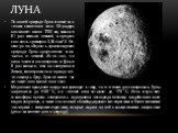 По своей природе Луна относится к телам планетного типа. Её радиус составляет около 1700 км, масса в 81 раз меньше земной, а средняя плотность примерно 3,34 г/см^3. Не-смотря на общность происхождения природа Луны существенно отли-чается от земной. Из-за того, что сила тяжести на поверхности Луны в 