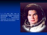 А в 16 июня 1963 года на космическом корабле Восток-6 свой космический полёт совершила Валентина Владимировна Терешкова. Это был первый в мире полет женщины-космонавта.