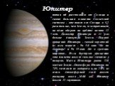 Юпитер. пятая по расстоянию от Солнца и самая большая планета Солнечной системы - отстоит от Солнца в 5,2 раза дальше, чем Земля, и затрачивает на один оборот по орбите почти 12 лет. Диаметр Юпитера в 11 раз больше диаметра Земли. Период вращения Юпитера - самый короткий из всех планет - 9ч 50 мин 3