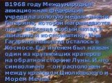 В1968 году Международная авиационная федерация учредила золотую медаль имени Гагарина, которой награждаются лица, внёсшие особый вклад в авиацию и космонавтику. Имя Гагарина навсегда осталось в Космосе. Его именем был назван один из крупнейших кратеров на обратной стороне Луны. И что символично ─ он