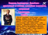 Владимир Александрович Джанибеков - единственный из советских и российских космонавтов, совершивший 5 космических полётов. Лётчик –космонавт СССР, генерал – майор авиации. Родился 13 мая 1942 года в селе Искандер Бостанлыкского района Ташкентской области в семье служащего. Великая Отечественная войн