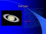 Сатурн. Cатурн - шестая от Солнца и вторая по величине планета Солнечной системы. Сатурн явно сплющен; его экваториальный и полярный диаметры различаются почти на 10 % Это - результат быстрого вращения и жидкого состояния. Сатурн имеет самую низкую плотность среди всех планет, его удельный вес соста