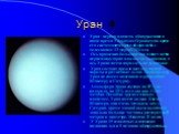 Уран. Уран - первая планета, обнаруженная в наше время Уильямом Гершелем во время его систематического обзора неба с телескопом 13 марта 1781 года. Ось вращения большинства планет почти перпендикулярна плоскости эклиптики, а ось Урана почти параллельна эклиптике. Уран состоит прежде всего из горной 