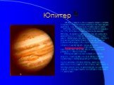 Юпитер. Юпитер - пятая от солнца и самая большая по величине планета солнечной системы. Юпитер более чем в два раза массивнее, чем все остальные планеты вместе взятые. Юпитер состоит приблизительно на 90% из водорода и на 10% из гелия со следами метана, воды, аммиака. Юпитер, возможно, имеет ядро из