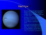 Нептун. После того как открыли Уран, было отмечено, что его орбита не согласуется с законами Ньютона. Таким образом было предсказано существование другой более отдаленной планеты, которая должна была воздействовать на орбиту Урана. По своему составу Нептун подобен Урану: различные "льды" и