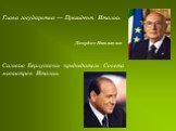 Глава государства — Президент Италии. Джорджо Наполитано. Сильвио Берлускони- председатель Совета министров Италии.