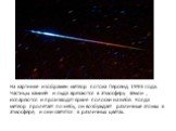 На картинке изображен метеор потока Персеид 1993 года. Частицы камней и льда врезаются в атмосферу Земли , испаряются и производят яркие полоски на небе. Когда метеор пролетает по небу, он возбуждает различные атомы в атмосфере, и они светятся в различных цветах.