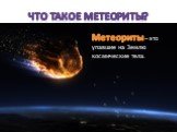 Что такое метеориты? Метеориты – это упавшие на Землю космические тела.