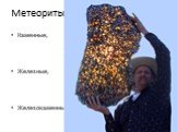 Метеориты делятся на 3 группы: Каменные, Железные, Железокаменные